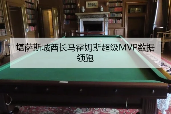堪萨斯城酋长马霍姆斯超级MVP数据领跑