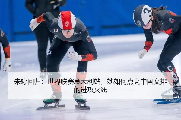 朱婷回归：世界联赛意大利站，她如何点亮中国女排的进攻火线